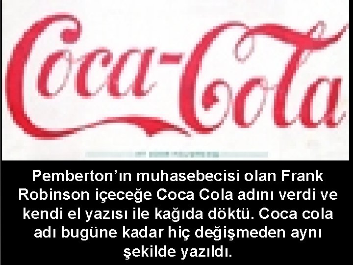 Pemberton’ın muhasebecisi olan Frank Robinson içeceğe Coca Cola adını verdi ve kendi el yazısı