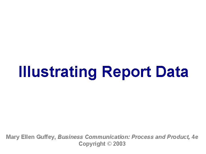 Illustrating Report Data Mary Ellen Guffey, Business Communication: Process and Product, 4 e Copyright