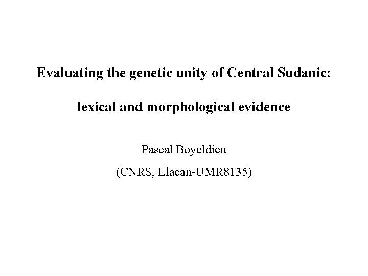 Evaluating the genetic unity of Central Sudanic: lexical and morphological evidence Pascal Boyeldieu (CNRS,