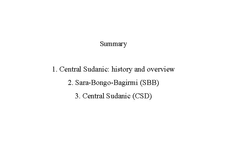 Summary 1. Central Sudanic: history and overview 2. Sara-Bongo-Bagirmi (SBB) 3. Central Sudanic (CSD)