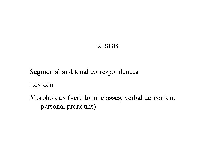 2. SBB Segmental and tonal correspondences Lexicon Morphology (verb tonal classes, verbal derivation, personal