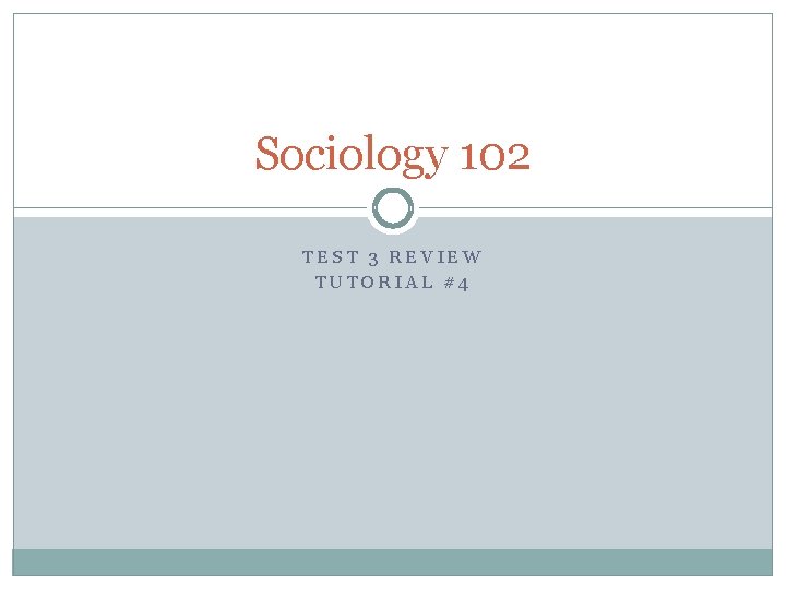 Sociology 102 TEST 3 REVIEW TUTORIAL #4 