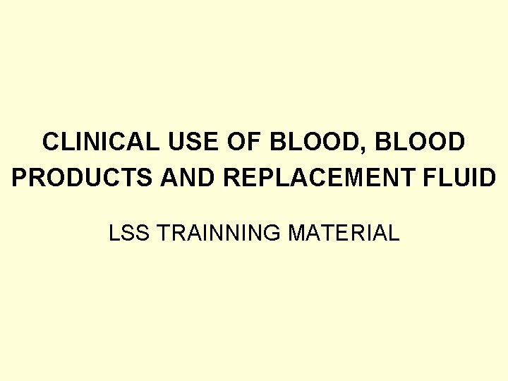 CLINICAL USE OF BLOOD, BLOOD PRODUCTS AND REPLACEMENT FLUID LSS TRAINNING MATERIAL 