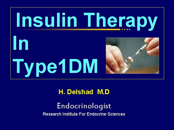 Insulin Therapy In Type 1 DM H. Delshad M. D Endocrinologist Research Institute For