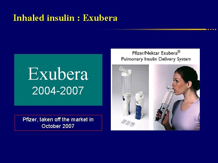 Inhaled insulin : Exubera 2004 -2007 Pfizer, taken off the market in October 2007