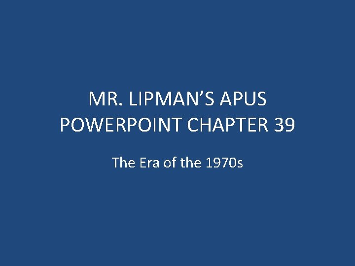 MR. LIPMAN’S APUS POWERPOINT CHAPTER 39 The Era of the 1970 s 