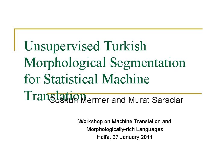 Unsupervised Turkish Morphological Segmentation for Statistical Machine Translation Coskun Mermer and Murat Saraclar Workshop