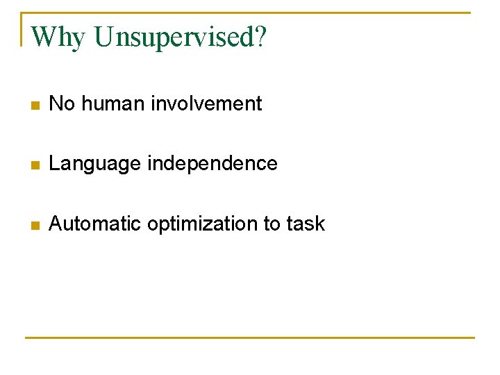 Why Unsupervised? n No human involvement n Language independence n Automatic optimization to task