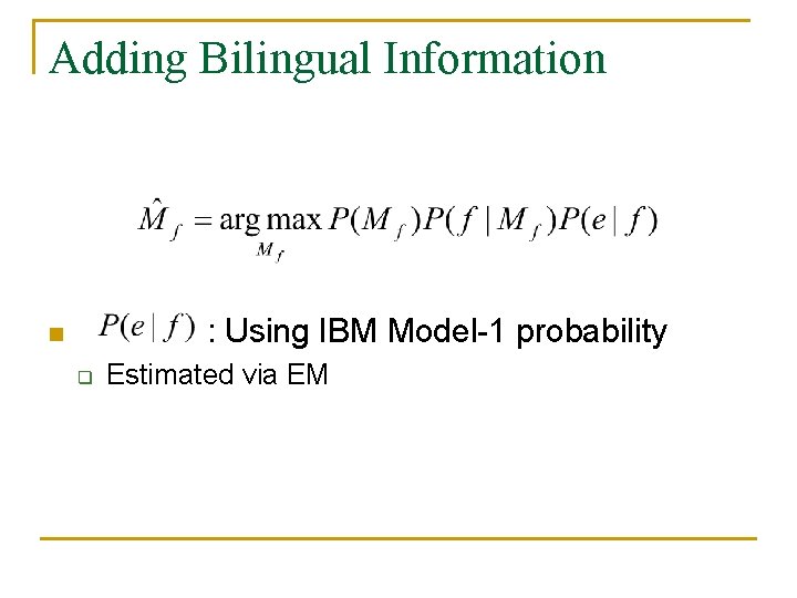 Adding Bilingual Information : Using IBM Model-1 probability n q Estimated via EM 