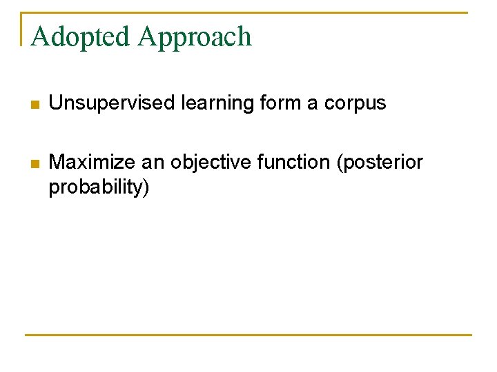 Adopted Approach n Unsupervised learning form a corpus n Maximize an objective function (posterior