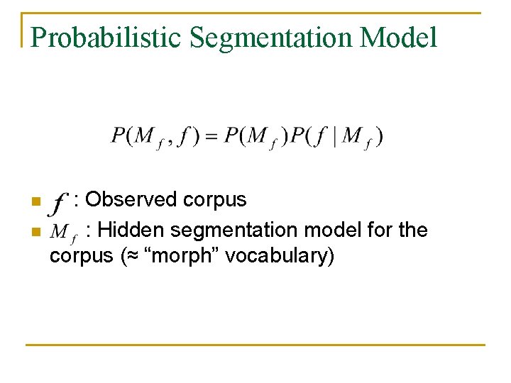 Probabilistic Segmentation Model n n : Observed corpus : Hidden segmentation model for the