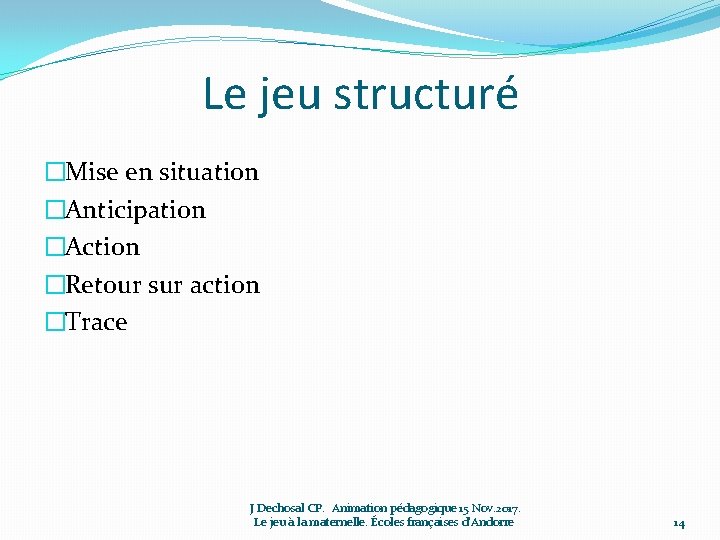 Le jeu structuré �Mise en situation �Anticipation �Action �Retour sur action �Trace J Dechosal