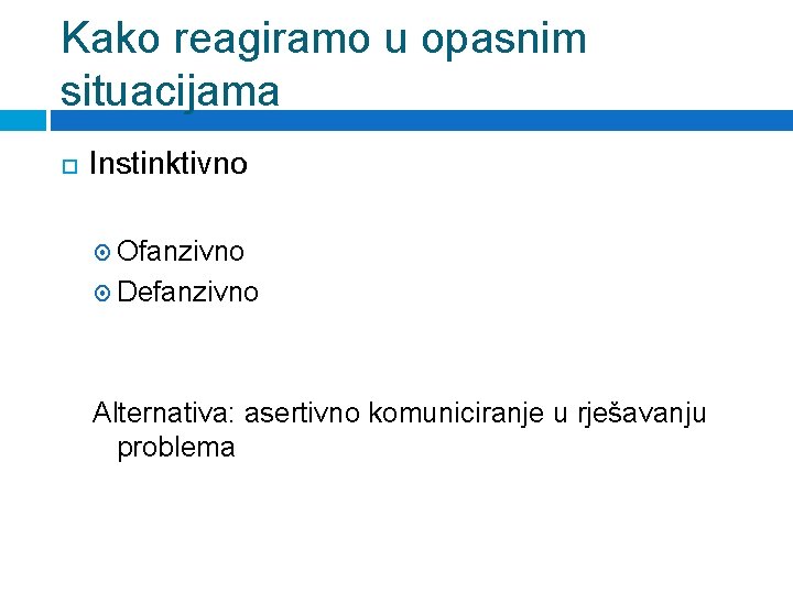 Kako reagiramo u opasnim situacijama Instinktivno Ofanzivno Defanzivno Alternativa: asertivno komuniciranje u rješavanju problema