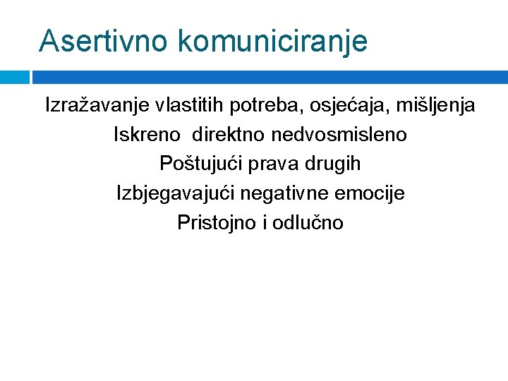 Asertivno komuniciranje Izražavanje vlastitih potreba, osjećaja, mišljenja Iskreno direktno nedvosmisleno Poštujući prava drugih Izbjegavajući