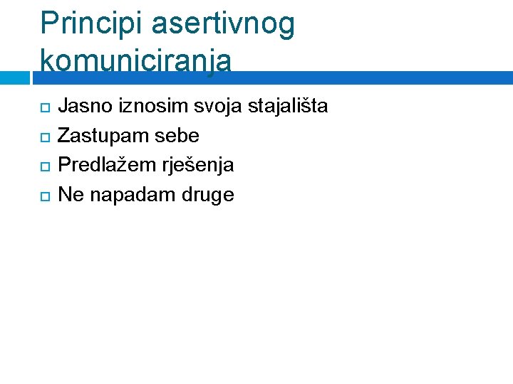 Principi asertivnog komuniciranja Jasno iznosim svoja stajališta Zastupam sebe Predlažem rješenja Ne napadam druge