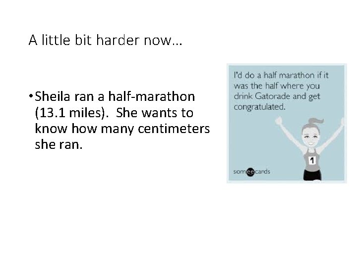A little bit harder now… • Sheila ran a half-marathon (13. 1 miles). She