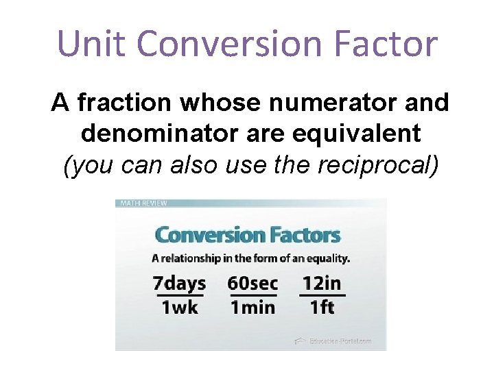 Unit Conversion Factor A fraction whose numerator and denominator are equivalent (you can also