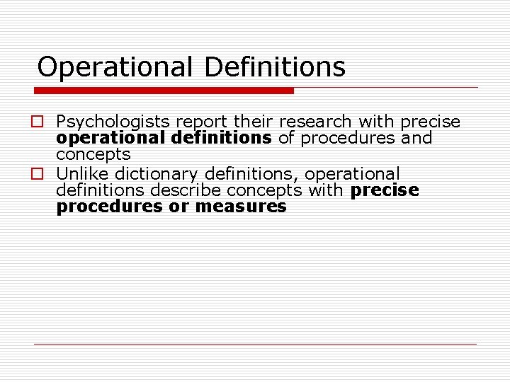 Operational Definitions o Psychologists report their research with precise operational definitions of procedures and