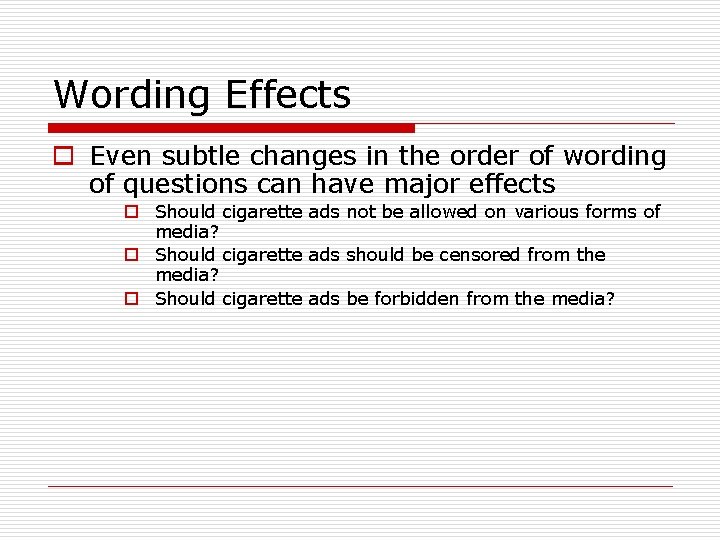 Wording Effects o Even subtle changes in the order of wording of questions can