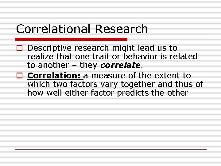 Correlational Research o Descriptive research might lead us to realize that one trait or