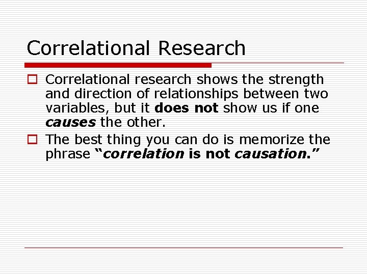 Correlational Research o Correlational research shows the strength and direction of relationships between two