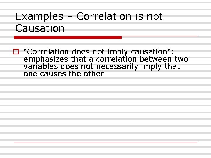 Examples – Correlation is not Causation o "Correlation does not imply causation“: emphasizes that