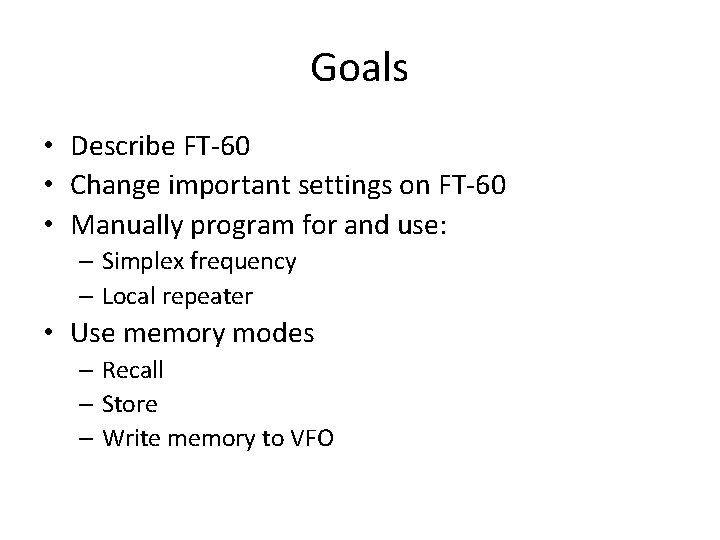 Goals • Describe FT-60 • Change important settings on FT-60 • Manually program for