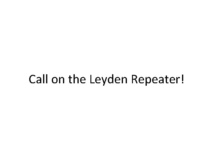 Call on the Leyden Repeater! 