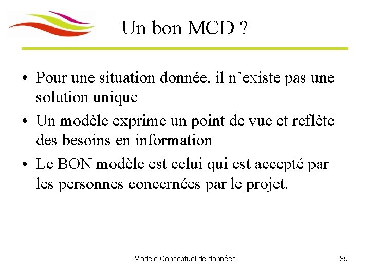 Un bon MCD ? • Pour une situation donnée, il n’existe pas une solution Un bon MCD ? • Pour une situation donnée, il n’existe pas une solution