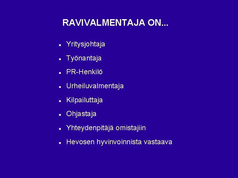 RAVIVALMENTAJA ON. . . Yritysjohtaja Työnantaja PR-Henkilö Urheiluvalmentaja Kilpailuttaja Ohjastaja Yhteydenpitäjä omistajiin Hevosen hyvinvoinnista