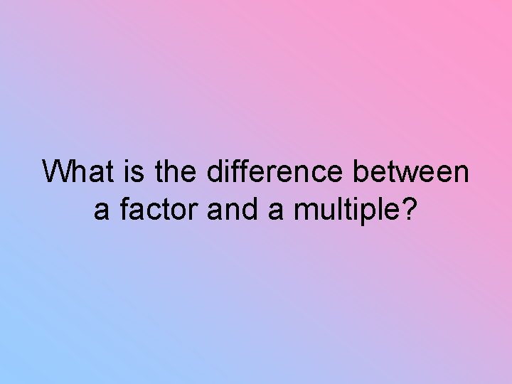What is the difference between a factor and a multiple? 