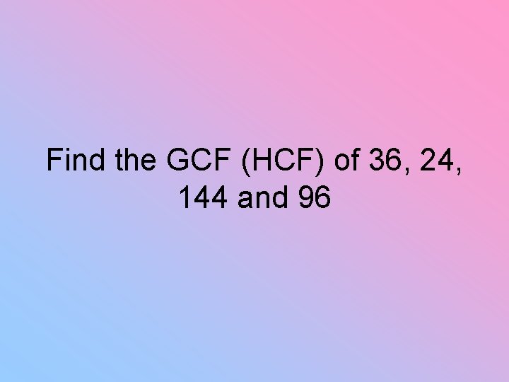 Find the GCF (HCF) of 36, 24, 144 and 96 