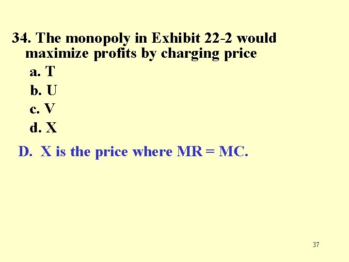 34. The monopoly in Exhibit 22 -2 would maximize profits by charging price a.