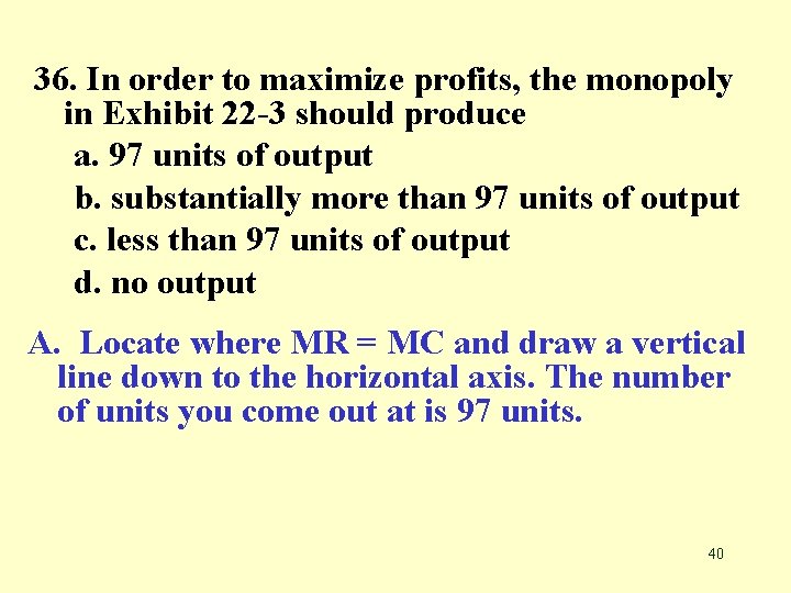 36. In order to maximize profits, the monopoly in Exhibit 22 -3 should produce