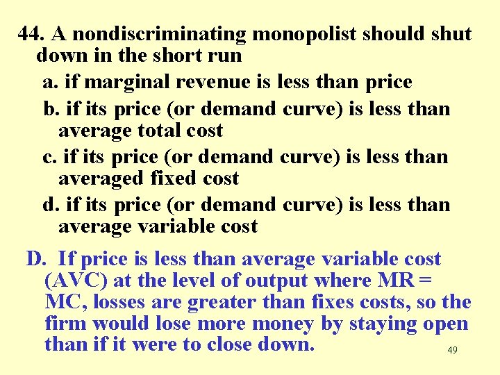 44. A nondiscriminating monopolist should shut down in the short run a. if marginal