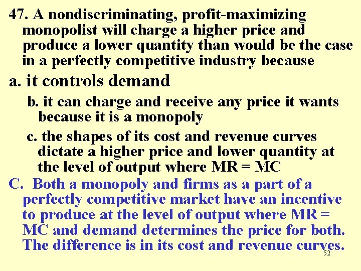 47. A nondiscriminating, profit-maximizing monopolist will charge a higher price and produce a lower