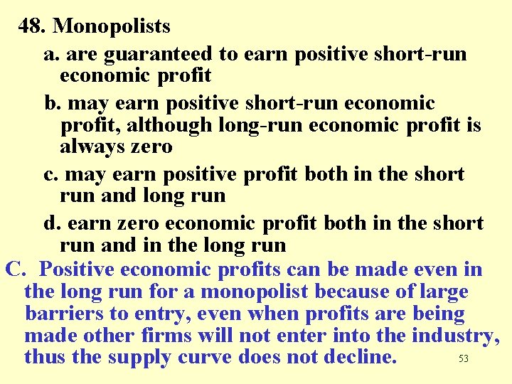 48. Monopolists a. are guaranteed to earn positive short-run economic profit b. may earn