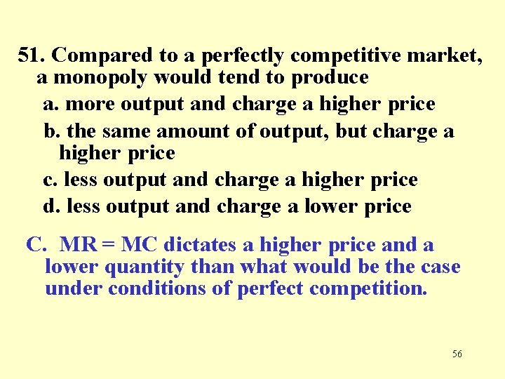 51. Compared to a perfectly competitive market, a monopoly would tend to produce a.