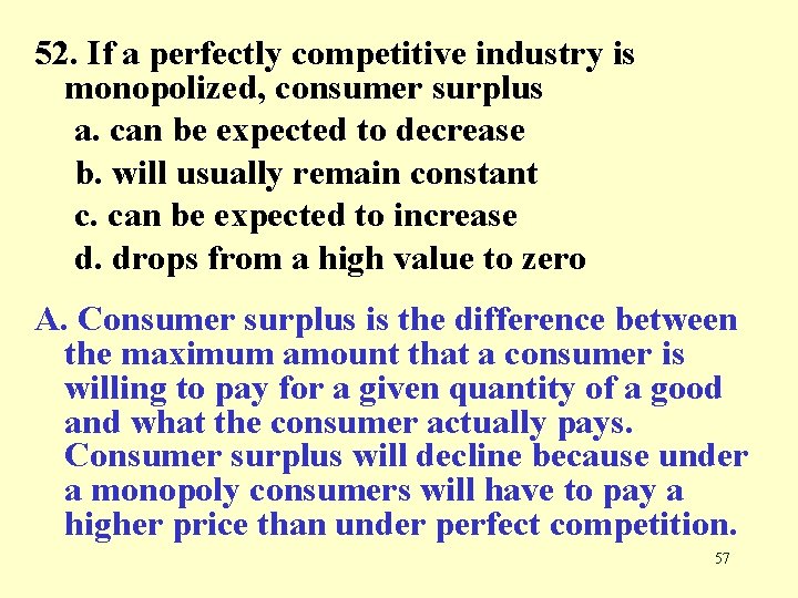 52. If a perfectly competitive industry is monopolized, consumer surplus a. can be expected