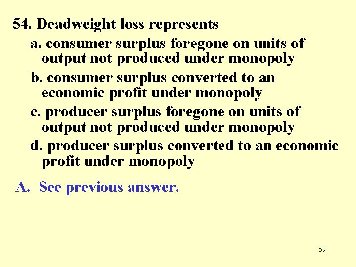 54. Deadweight loss represents a. consumer surplus foregone on units of output not produced