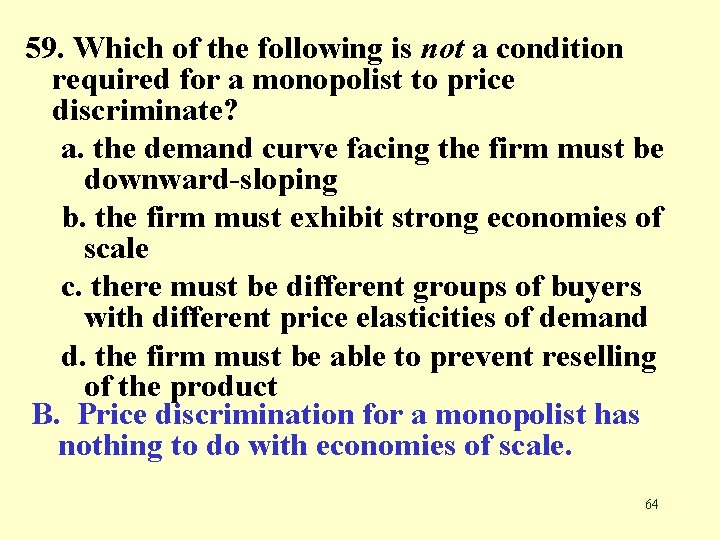 59. Which of the following is not a condition required for a monopolist to