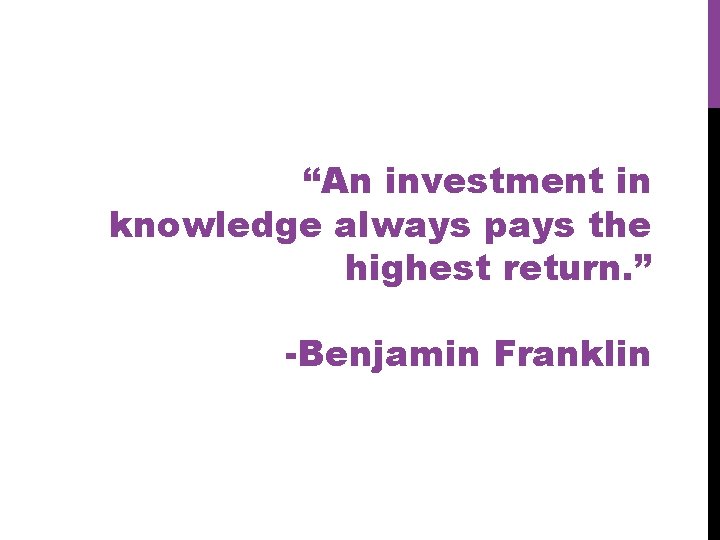 “An investment in knowledge always pays the highest return. ” -Benjamin Franklin 