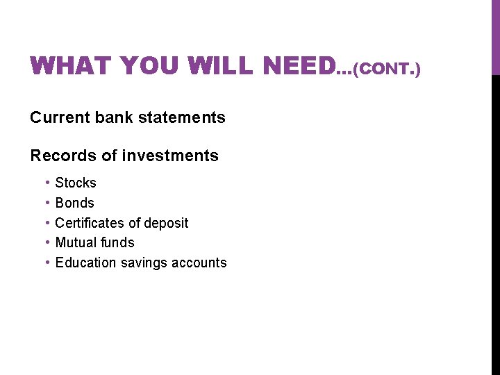 WHAT YOU WILL NEED…(CONT. ) Current bank statements Records of investments • • •