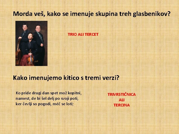 Morda veš, kako se imenuje skupina treh glasbenikov? TRIO ALI TERCET Kako imenujemo kitico