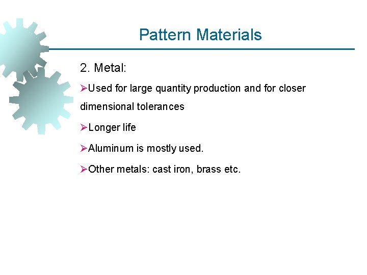 Pattern Materials 2. Metal: ØUsed for large quantity production and for closer dimensional tolerances Pattern Materials 2. Metal: ØUsed for large quantity production and for closer dimensional tolerances