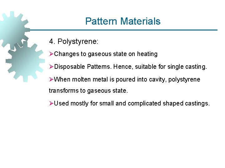 Pattern Materials 4. Polystyrene: ØChanges to gaseous state on heating ØDisposable Patterns. Hence, suitable Pattern Materials 4. Polystyrene: ØChanges to gaseous state on heating ØDisposable Patterns. Hence, suitable