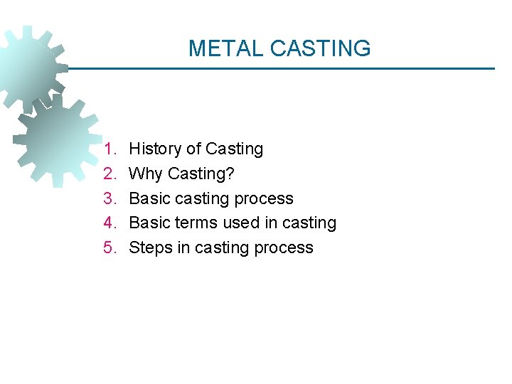 METAL CASTING 1. 2. 3. 4. 5. History of Casting Why Casting? Basic casting METAL CASTING 1. 2. 3. 4. 5. History of Casting Why Casting? Basic casting