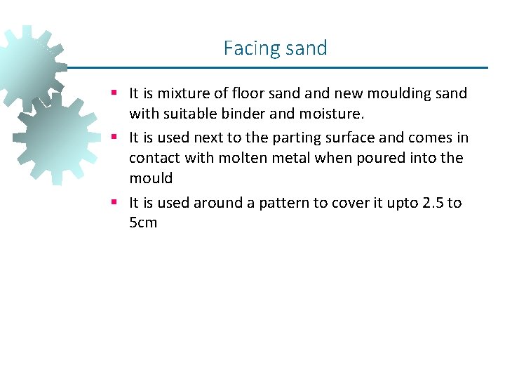 Facing sand § It is mixture of floor sand new moulding sand with suitable Facing sand § It is mixture of floor sand new moulding sand with suitable