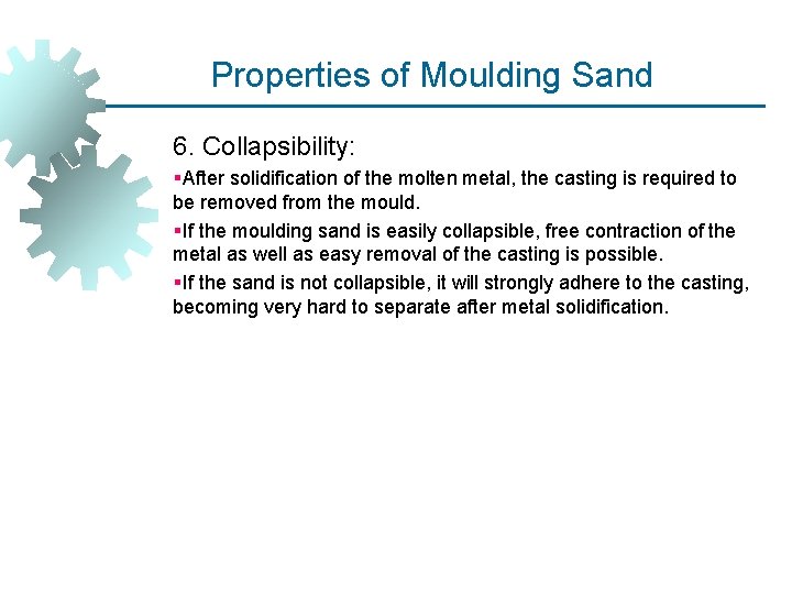 Properties of Moulding Sand 6. Collapsibility: §After solidification of the molten metal, the casting Properties of Moulding Sand 6. Collapsibility: §After solidification of the molten metal, the casting