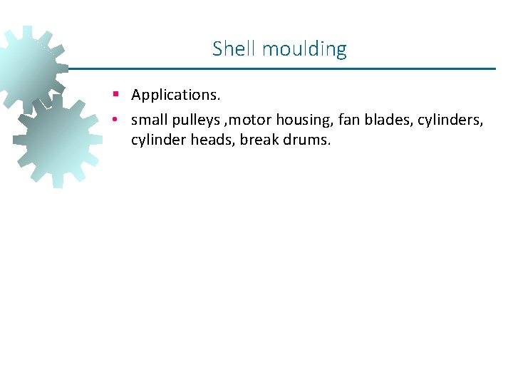 Shell moulding § Applications. • small pulleys , motor housing, fan blades, cylinder heads, Shell moulding § Applications. • small pulleys , motor housing, fan blades, cylinder heads,
